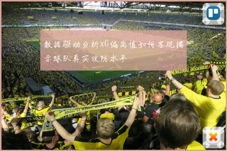 数据驱动分析xG偏离值如何客观揭示球队真实攻防水平